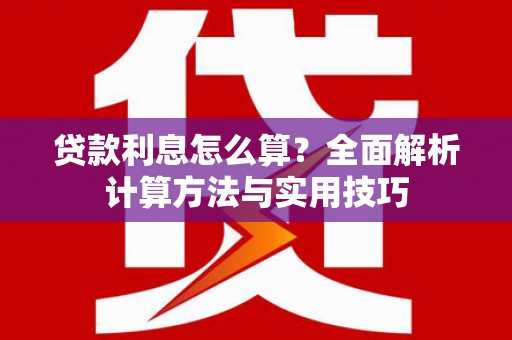 平潭贷款利息怎么算？全面解析计算方法与实用技巧