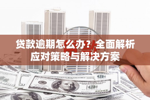 平潭贷款逾期怎么办？全面解析应对策略与解决方案