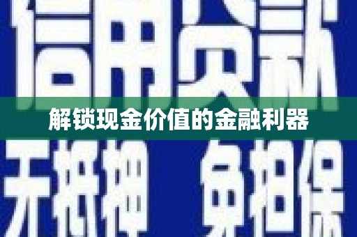 平潭解锁现金价值的金融利器