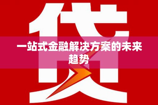平潭一站式金融解决方案的未来趋势