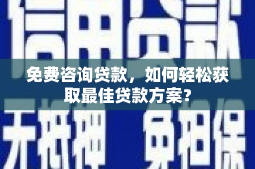 平潭免费咨询贷款，如何轻松获取最佳贷款方案？