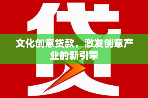 平潭文化创意贷款，激发创意产业的新引擎